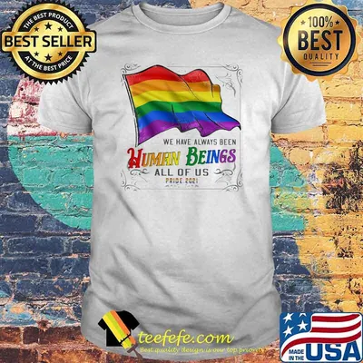 We Have Always Been Human Being All Of Us Pride 2021 LGBT Flag Shirt