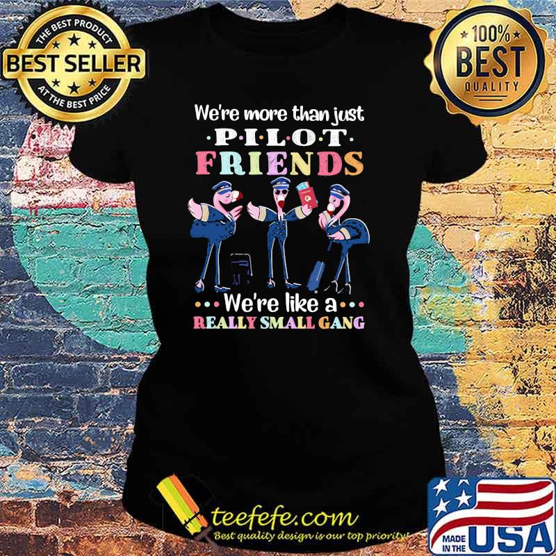 We're More Than Just Pilot Friends We're Like A Really Small Gang Flamingo Shirt Ladies tee We're More Than Just Pilot Friends We're Like A Really Small Gang Flamingo Shirt Ladies tee