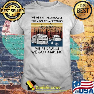 We're Not Alcoholics They Go To Meetings We're Drunk we Go Camping Vitnage Shirt