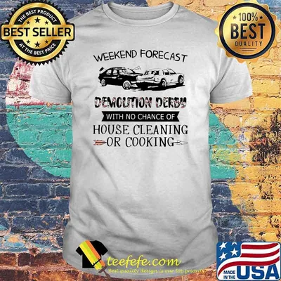 Weekend Forecast Demolition Derby With No Chance Of House Cleaning Or Cooking Flower Shirt