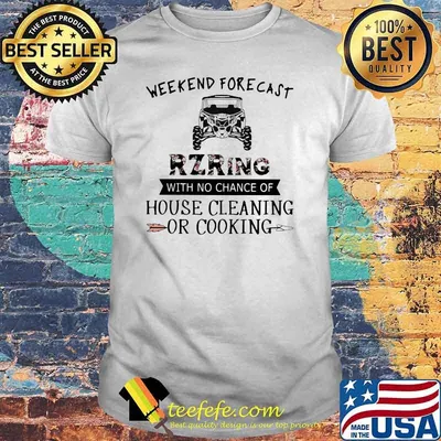 Weekend Forecast RZRing With No Chance Of House Cleaning Or cooking Flower Shirt