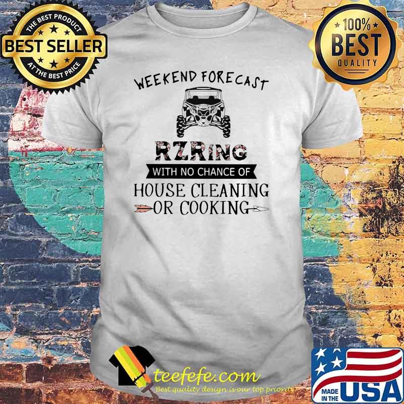 Weekend Forecast RZRing With No Chance Of House Cleaning Or cooking Flower Shirt