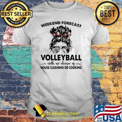 Weekend Forecast Volleyball With No Chane Of House Cleaning OR Cooking Flower Shirt