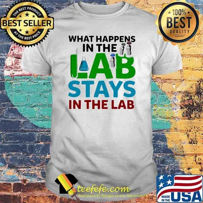 What Happens In The Lab Stays In The Lab Shirt