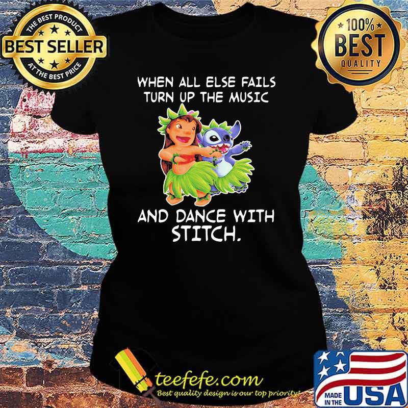 When all else fail turn up the music and dance with stitch lilo s Ladies tee When all else fail turn up the music and dance with stitch lilo s Ladies tee