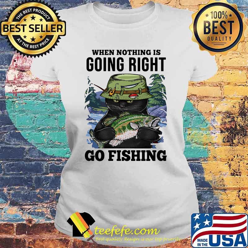 When Nothing Is Going Right Go Fishing Cat Laides tee When Nothing Is Going Right Go Fishing Cat Laides tee