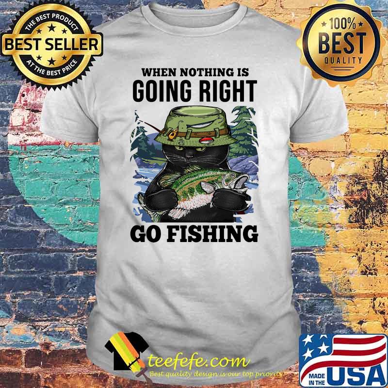 When Nothing Is Going Right Go Fishing Cat shirt