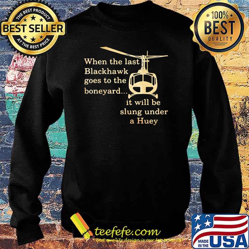 When The Last Blackhawk Goes To The Boneyard It Will Be Slung Under A Huey Helicopter Shirt Sweater When The Last Blackhawk Goes To The Boneyard It Will Be Slung Under A Huey Helicopter Shirt Sweater