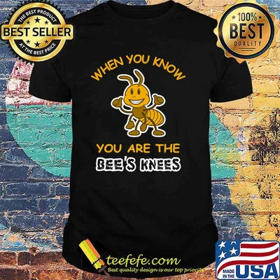 When You Know You Are the Bee's Knees T-Shirt