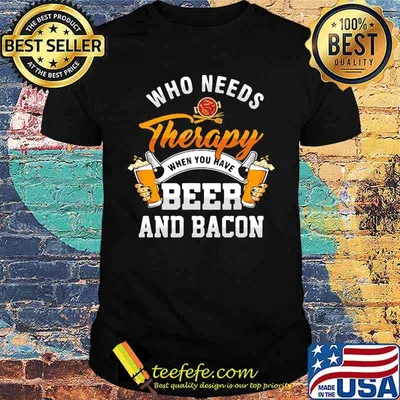 Who needs therapy when you have beer and bacon Shirt