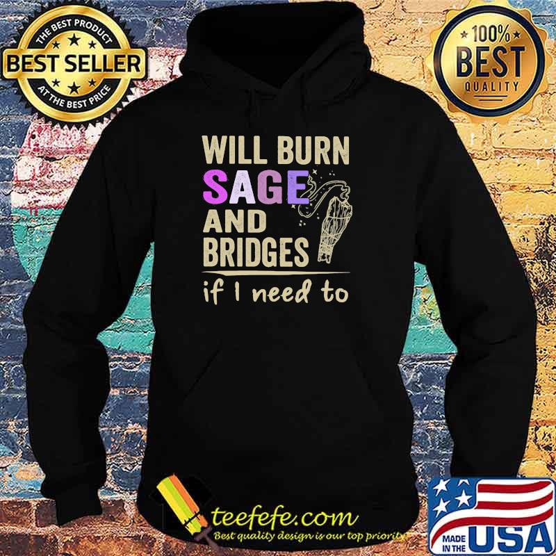 Will Burn Sage And Bridges If I Need To Shirt Hoodie Will Burn Sage And Bridges If I Need To Shirt Hoodie