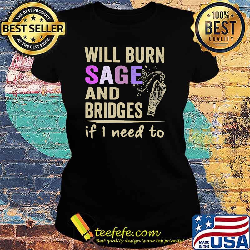 Will Burn Sage And Bridges If I Need To Shirt Ladies tee Will Burn Sage And Bridges If I Need To Shirt Ladies tee
