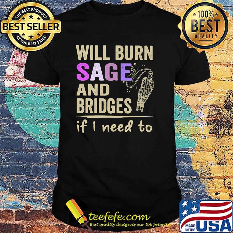 Will Burn Sage And Bridges If I Need To Shirt Will Burn Sage And Bridges If I Need To Shirt