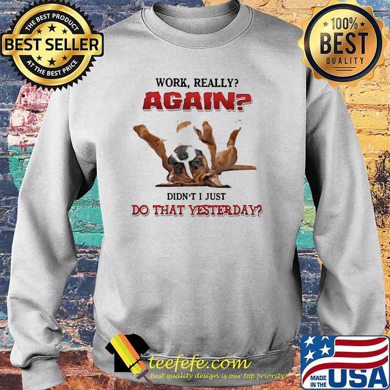 Work Really Again Didn't I Just Do That Yesterday Dog Shirt Sweater Work Really Again Didn't I Just Do That Yesterday Dog Shirt Sweater