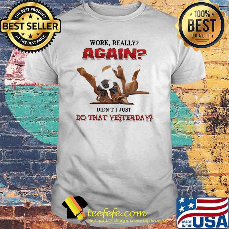 Work Really Again Didn't I Just Do That Yesterday Dog Shirt Work Really Again Didn't I Just Do That Yesterday Dog Shirt