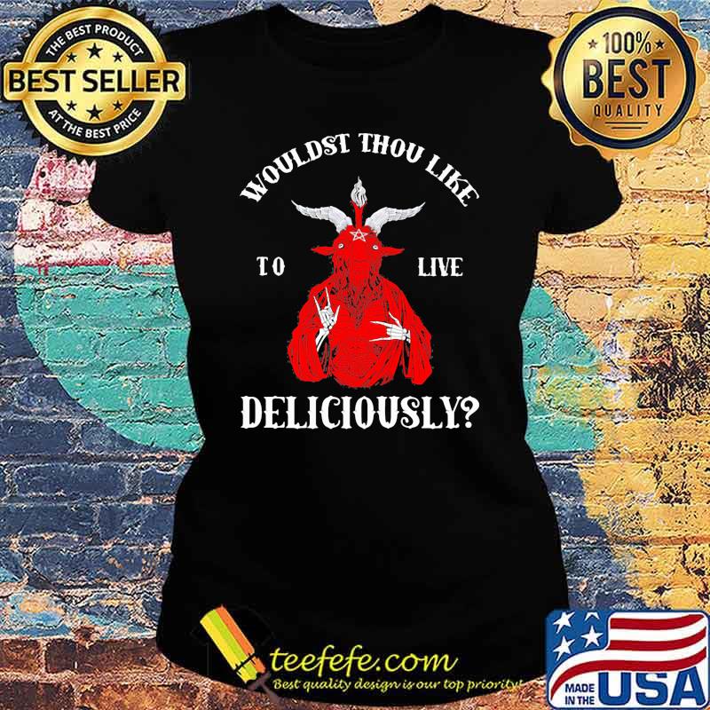 Wouldst thou like Live delicously Shirt Ladies tee Wouldst thou like Live delicously Shirt Ladies tee