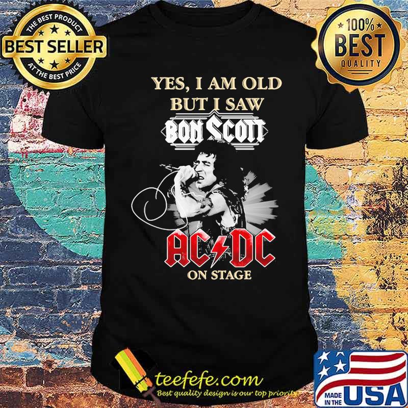 yes i am old but i saw bon scott ac dc on stage signature shirt