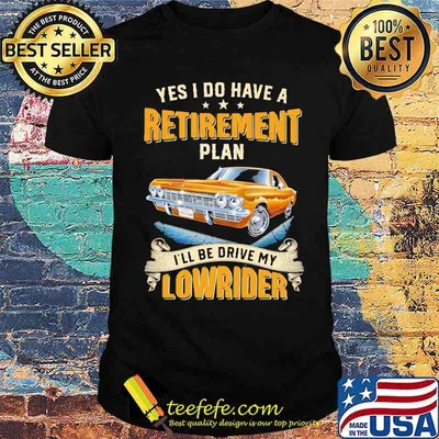 Yes I Do Have A Retirement Plan I'll Be Drive My Lowrider Shirt