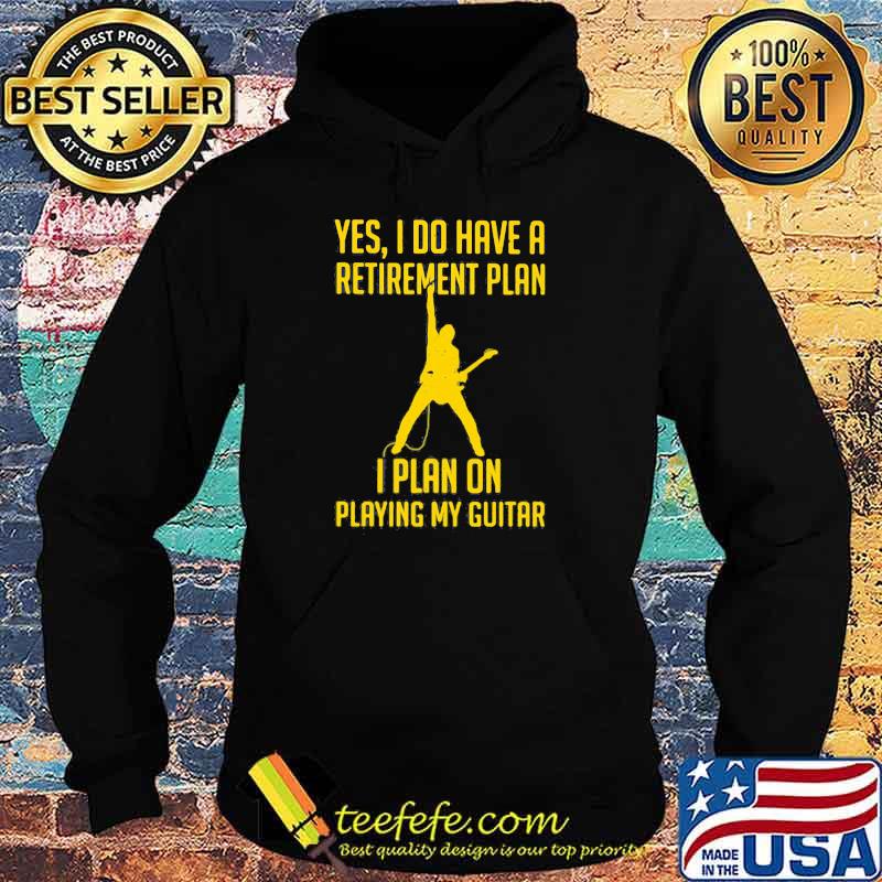 Yes I Do Have A Retirement Plan I Play On Playing My Guitar Shirt Hoodie Yes I Do Have A Retirement Plan I Play On Playing My Guitar Shirt Hoodie