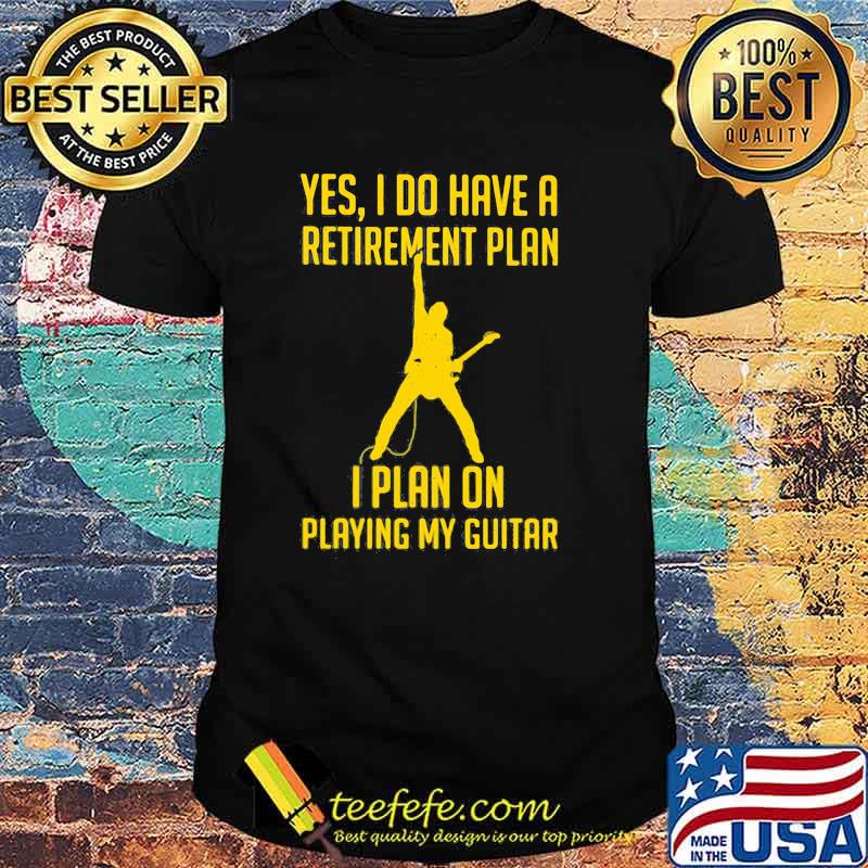 Yes I Do Have A Retirement Plan I Play On Playing My Guitar Shirt