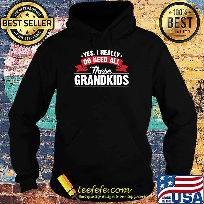 Yes I Really Do Need All These Grandkids Shirt Hoodie Yes I Really Do Need All These Grandkids Shirt Hoodie