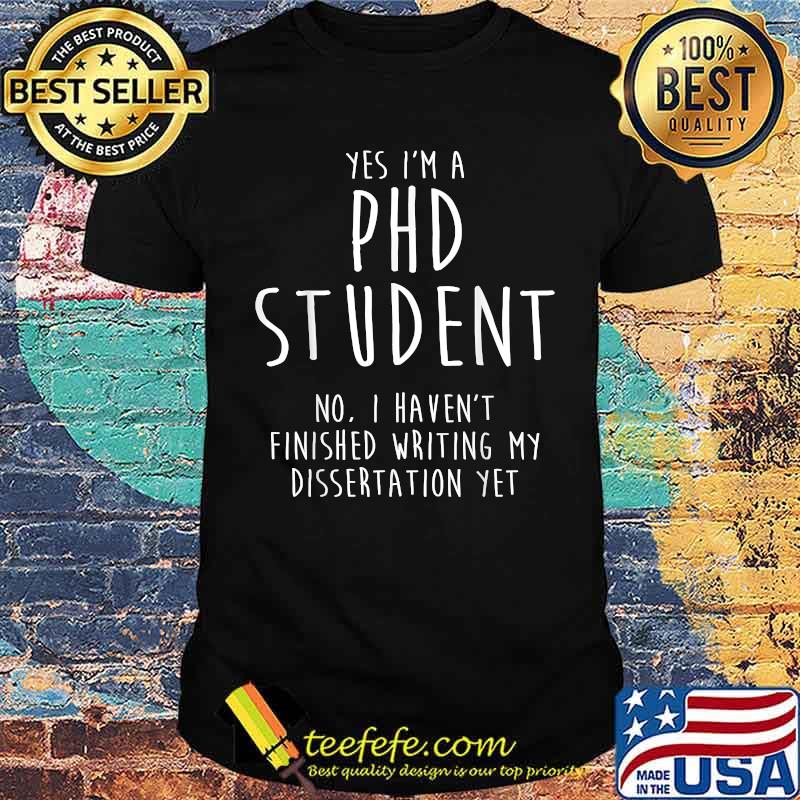 Yes im a Ph.D Student Dissertation Doctorate Graduation T-Shirt