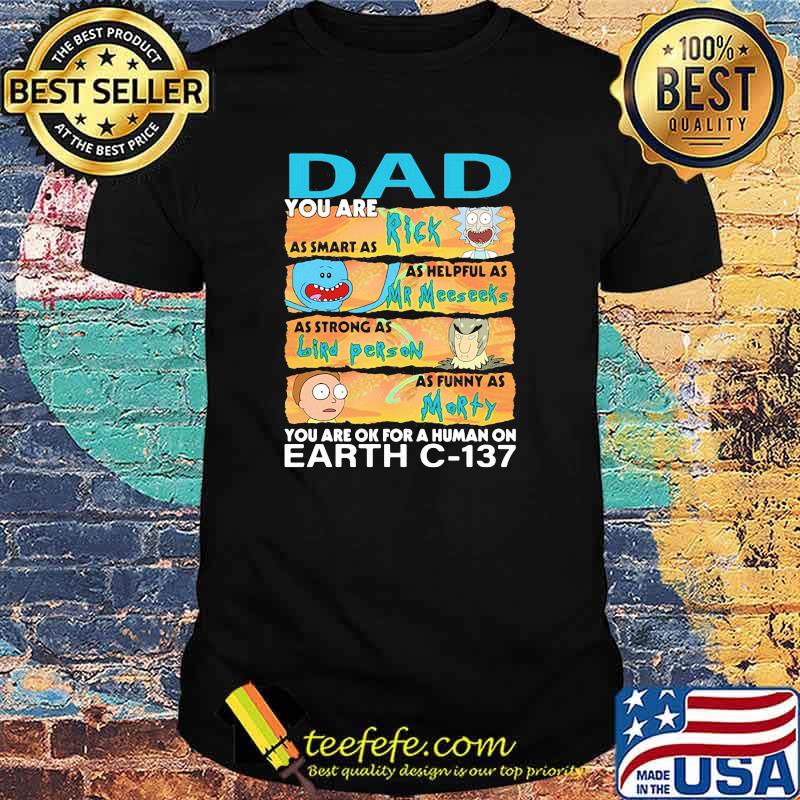 You are Dad as smart as rick as helpful as mr meeseeks as strong as bird person you are ok for a human on fart shirt