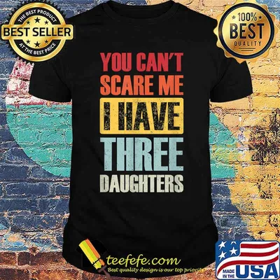 You Can't Scare Me, I Have Three Daughters Funny Dad Joke T-Shirt