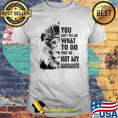 You Can't Tell Me What To Do You're Not My Granddaughter Lion Shirt