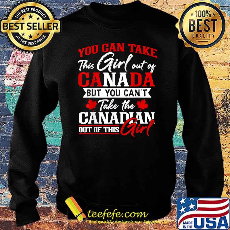 You can take this girl out of canada but you cant take the canadian out of this girl T-Shirt Sweater You can take this girl out of canada but you cant take the canadian out of this girl T-Shirt Sweater