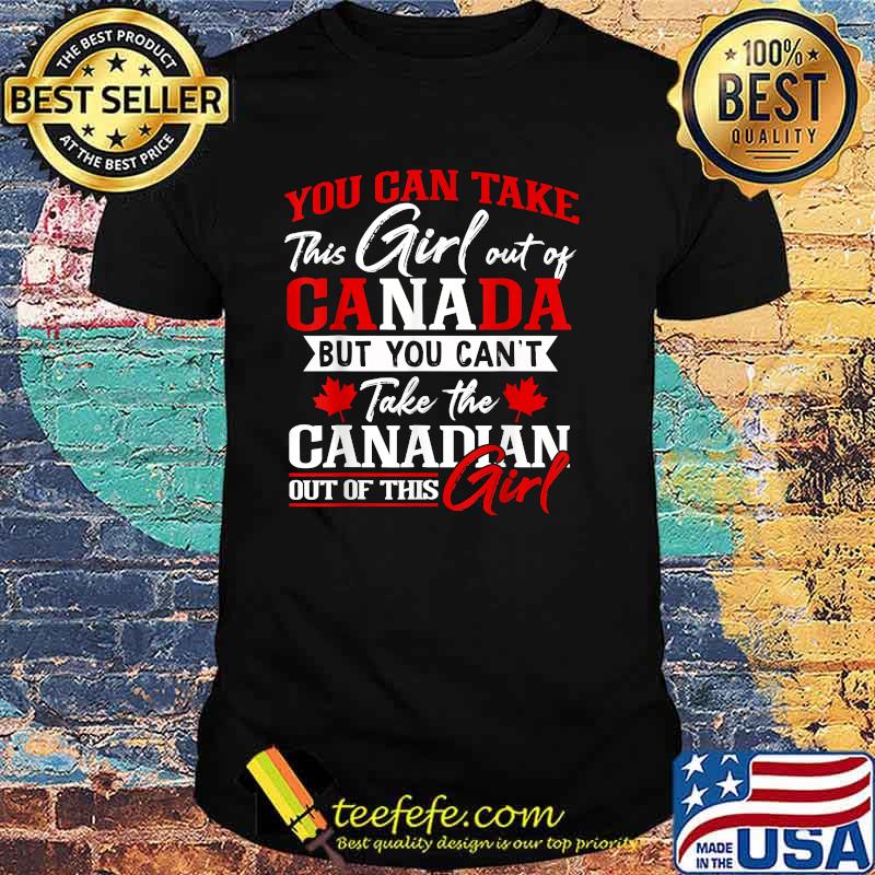 You can take this girl out of canada but you cant take the canadian out of this girl T-Shirt