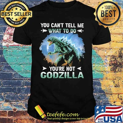 You cant tell me what to do youre not godzilla shirt