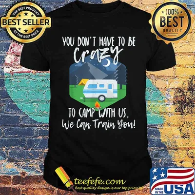 You Don't Have To Be Crazy To Camp With Us We Cab Train You T-Shirt