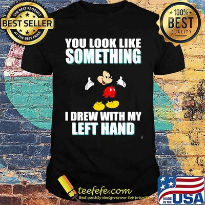 You look like something i drew with my left hand mickey shirt