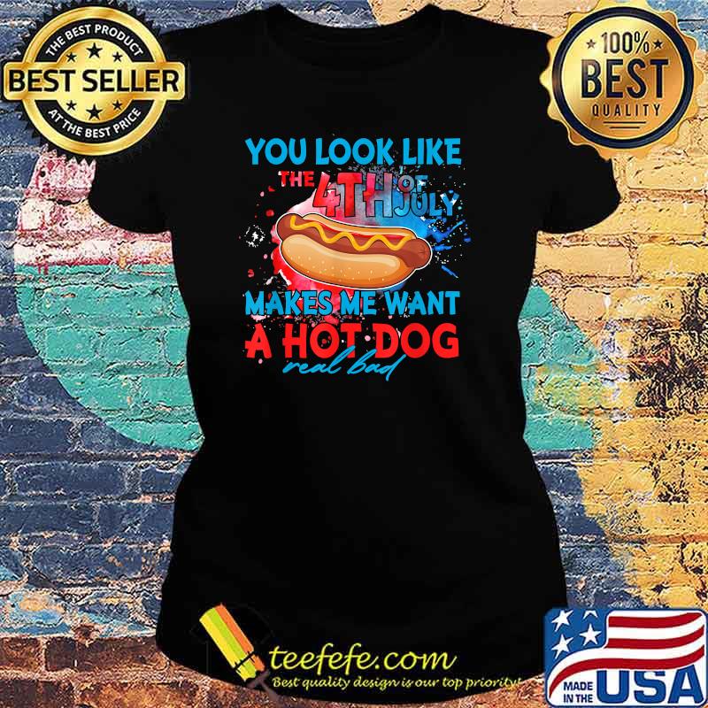 You Look Like The 4th Of July Makes Me Want A Hot Dog T-Shirt Ladies tee You Look Like The 4th Of July Makes Me Want A Hot Dog T-Shirt Ladies tee