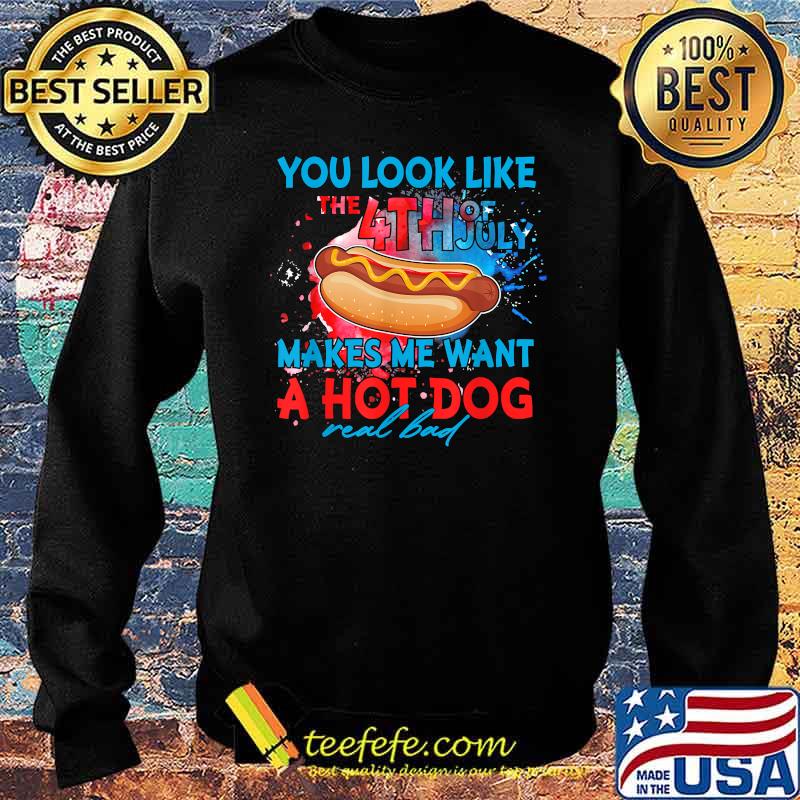 You Look Like The 4th Of July Makes Me Want A Hot Dog T-Shirt Sweater You Look Like The 4th Of July Makes Me Want A Hot Dog T-Shirt Sweater