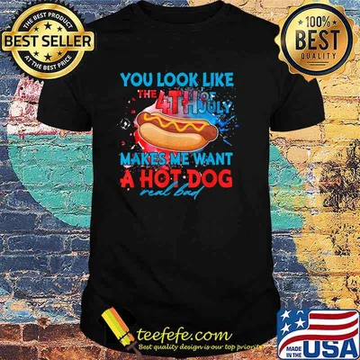 You Look Like The 4th Of July Makes Me Want A Hot Dog T-Shirt