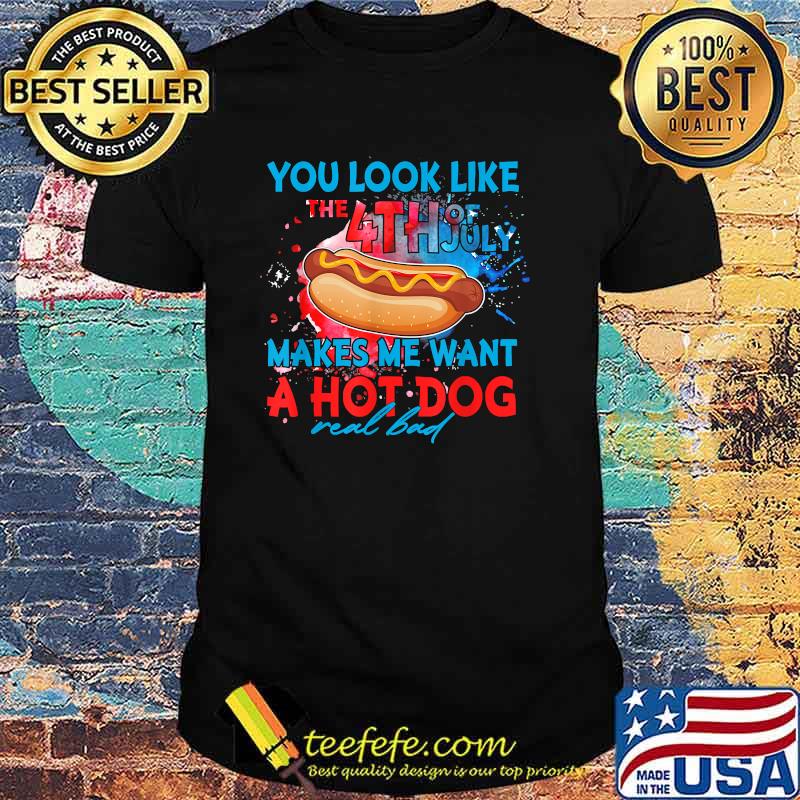 You Look Like The 4th Of July Makes Me Want A Hot Dog T-Shirt You Look Like The 4th Of July Makes Me Want A Hot Dog T-Shirt