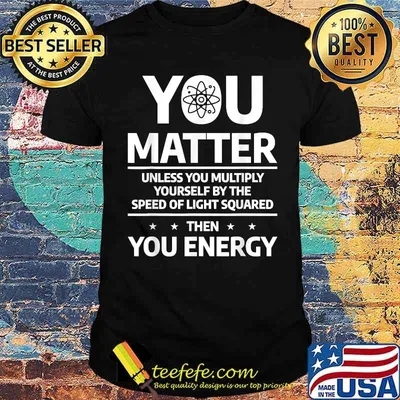 You Matter Unless You Multiply Then You Energy Funny Science T-Shirt