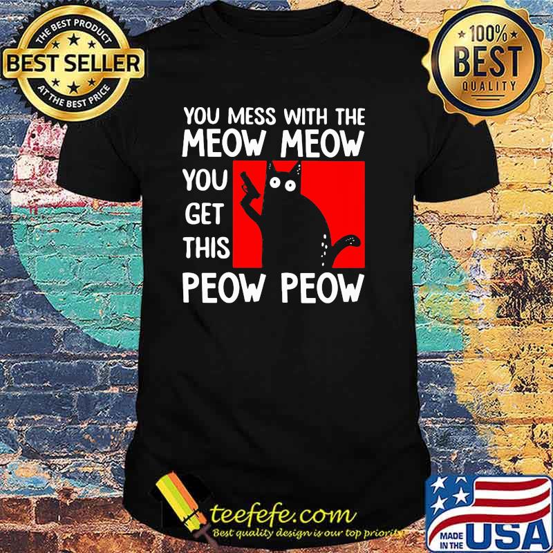 You Mess With The Meow Meow You Get This Peow Peow Shirt