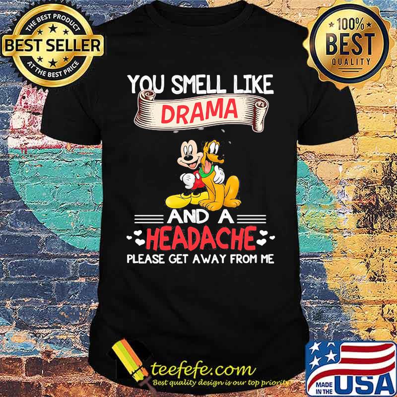 You smell like drama and a headache please get a away from me mickey shirt