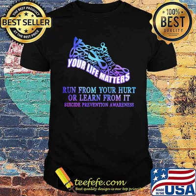 Your Life Matters Run From Your Hurt Or Learn From It Suicide Prevention Awareness Shirt