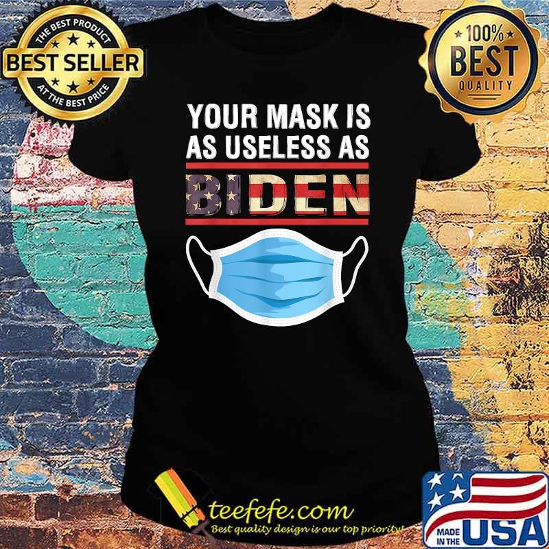 Your Mask Is As Useless As Joe Biden T-Shirt Ladies tee Your Mask Is As Useless As Joe Biden T-Shirt Ladies tee