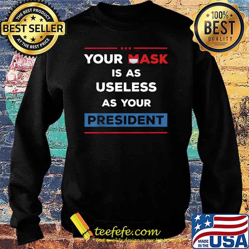 Your Mask Is As Useless As Your President T-Shirt Sweater Your Mask Is As Useless As Your President T-Shirt Sweater