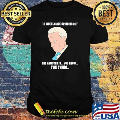 18 Wheels Are Spinnig But The Hamster IS You KNow The Thing Biden Shirt