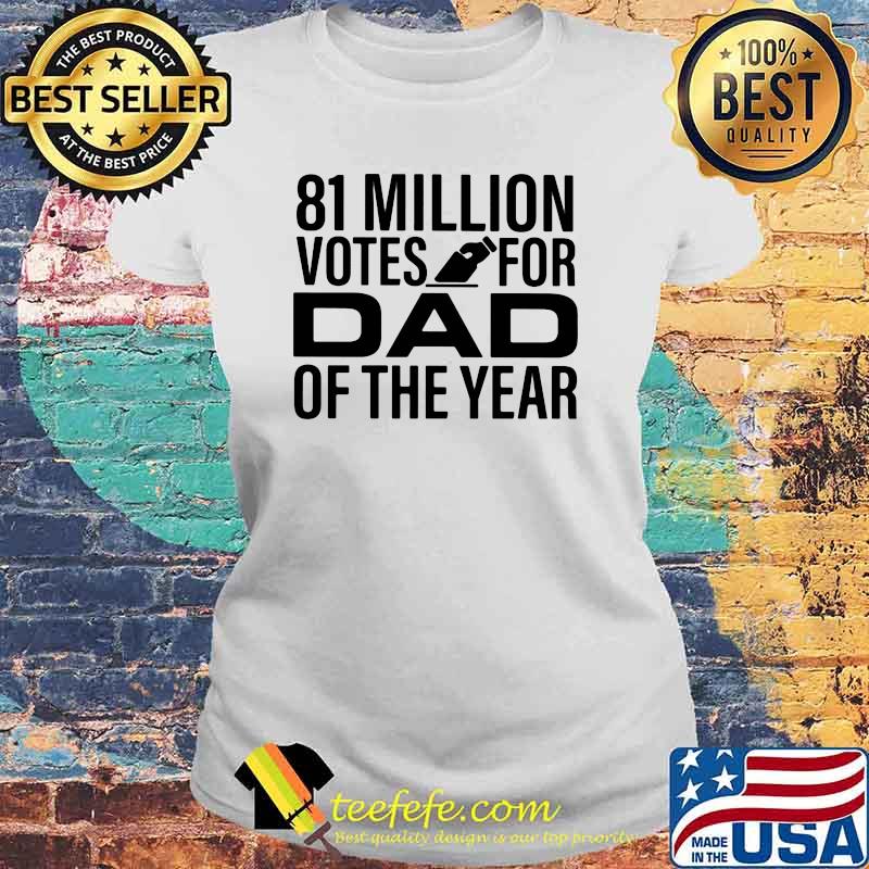 81 Million Votes For Dad Of the Year Shirt Laides tee 81 Million Votes For Dad Of the Year Shirt Laides tee