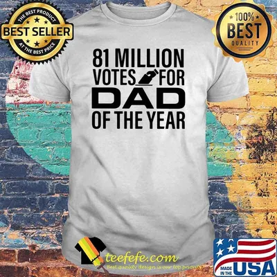 81 Million Votes For Dad Of the Year Shirt