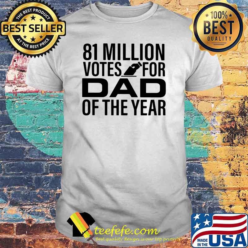 81 Million Votes For Dad Of the Year Shirt