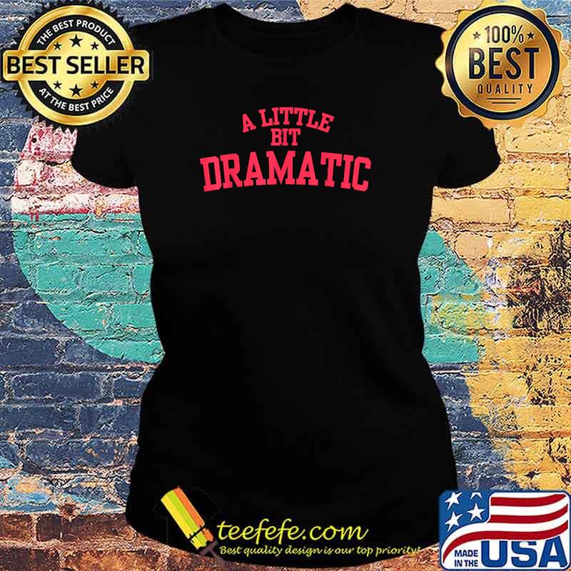 A Little Bit Dramatic T-Shirt Ladies tee A Little Bit Dramatic T-Shirt Ladies tee