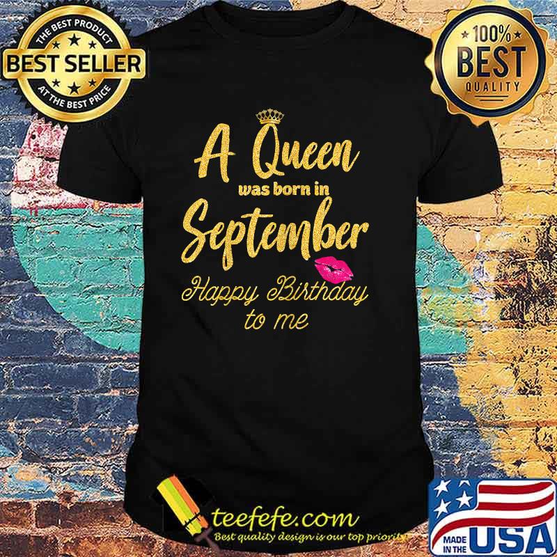 A Queen was born in September Happy Birthday to me Funny Shirt